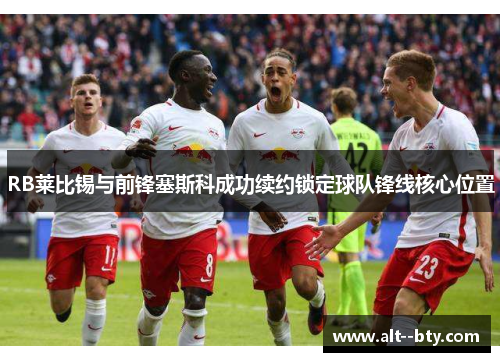 RB莱比锡与前锋塞斯科成功续约锁定球队锋线核心位置 RB莱比锡与前锋塞斯科成功续约锁定球队锋线核心位置