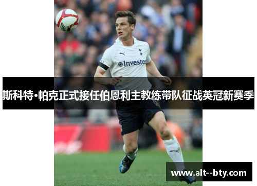 斯科特·帕克正式接任伯恩利主教练带队征战英冠新赛季 斯科特·帕克正式接任伯恩利主教练带队征战英冠新赛季