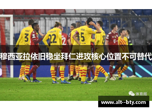 穆西亚拉依旧稳坐拜仁进攻核心位置不可替代 穆西亚拉依旧稳坐拜仁进攻核心位置不可替代