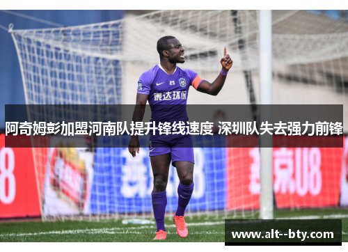 阿奇姆彭加盟河南队提升锋线速度 深圳队失去强力前锋 阿奇姆彭加盟河南队提升锋线速度 深圳队失去强力前锋