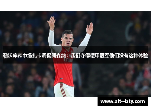 勒沃库森中场扎卡调侃阿森纳:我们夺得德甲冠军他们没有这种体验 勒沃库森中场扎卡调侃阿森纳:我们夺得德甲冠军他们没有这种体验