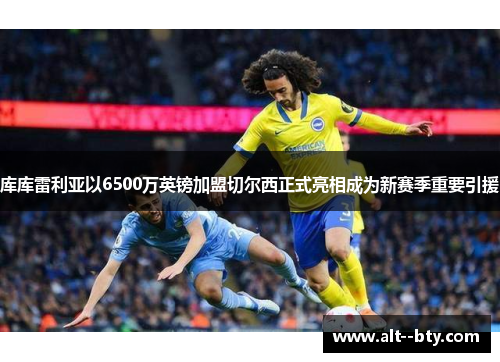 库库雷利亚以6500万英镑加盟切尔西正式亮相成为新赛季重要引援 库库雷利亚以6500万英镑加盟切尔西正式亮相成为新赛季重要引援
