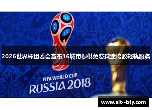 2026世界杯组委会宣布16城市提供免费球迷接驳轻轨服务 2026世界杯组委会宣布16城市提供免费球迷接驳轻轨服务