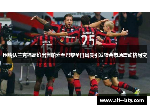 围绕法兰克福高价出售帕乔至巴黎圣日耳曼引发转会市场震动格局变