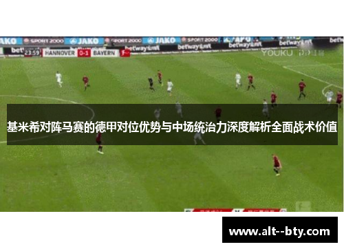 基米希对阵马赛的德甲对位优势与中场统治力深度解析全面战术价值 基米希对阵马赛的德甲对位优势与中场统治力深度解析全面战术价值