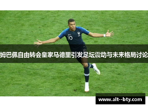 姆巴佩自由转会皇家马德里引发足坛震动与未来格局讨论